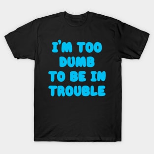 I'm Too Dumb To Be In Trouble T-Shirt